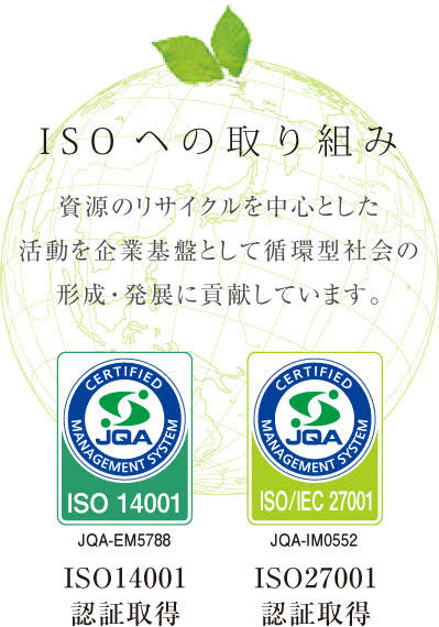 ISOヘの取り組み　資源のリサイクルを中心とした活動を企業基盤として循環型社会の形成・発展に貢献しています。